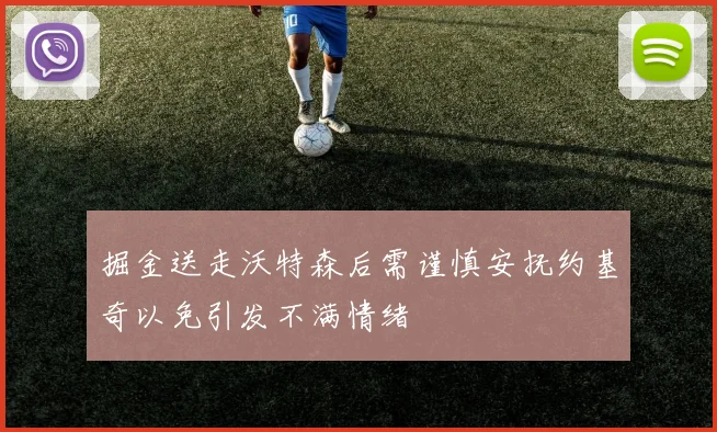 掘金送走沃特森后需谨慎安抚约基奇以免引发不满情绪