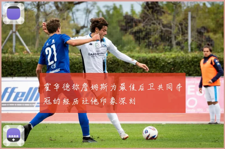霍华德称詹姆斯为最佳后卫共同夺冠的经历让他印象深刻