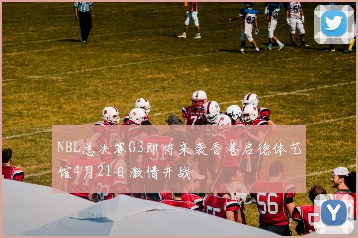 NBL总决赛G3即将来袭香港启德体艺馆4月21日激情开战