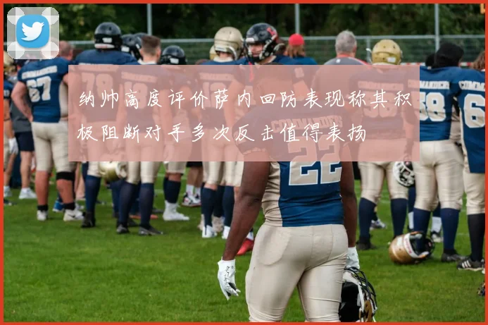 纳帅高度评价萨内回防表现称其积极阻断对手多次反击值得表扬