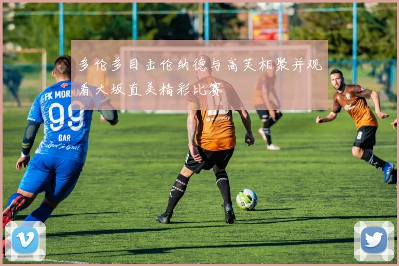 多伦多目击伦纳德与高芙相聚并观看大坂直美精彩比赛