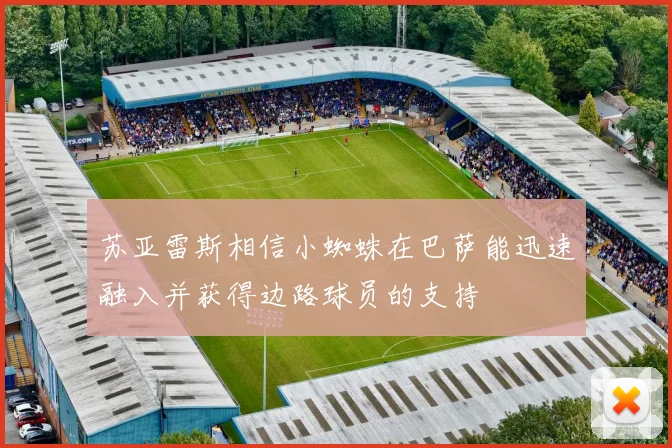 苏亚雷斯相信小蜘蛛在巴萨能迅速融入并获得边路球员的支持