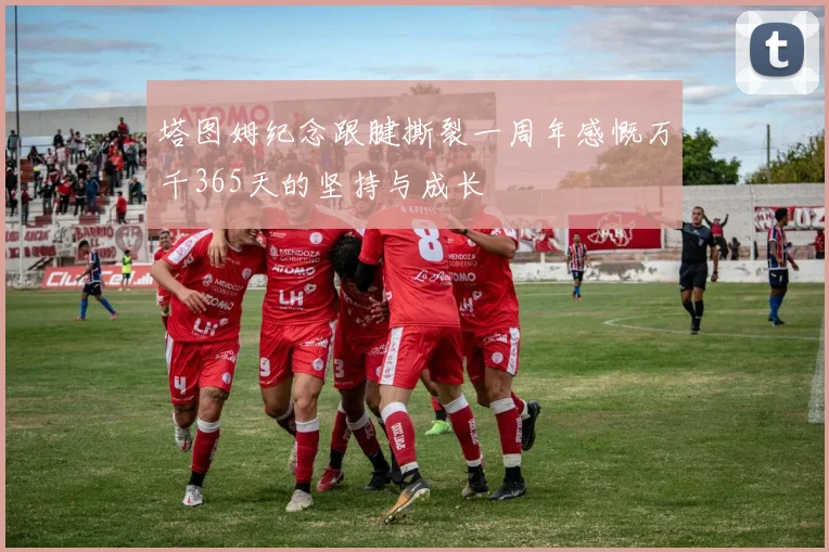 塔图姆纪念跟腱撕裂一周年感慨万千365天的坚持与成长