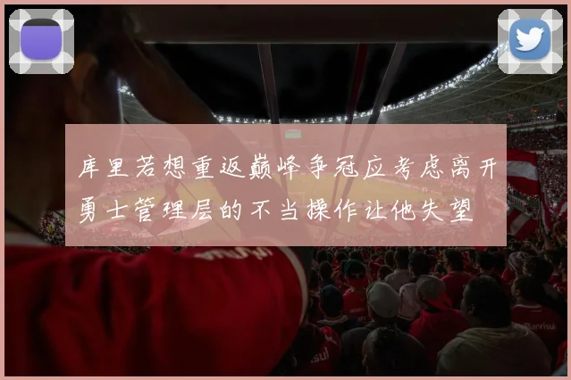库里若想重返巅峰争冠应考虑离开勇士管理层的不当操作让他失望