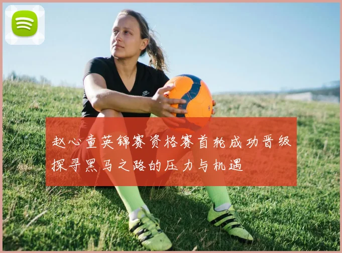 赵心童英锦赛资格赛首轮成功晋级探寻黑马之路的压力与机遇