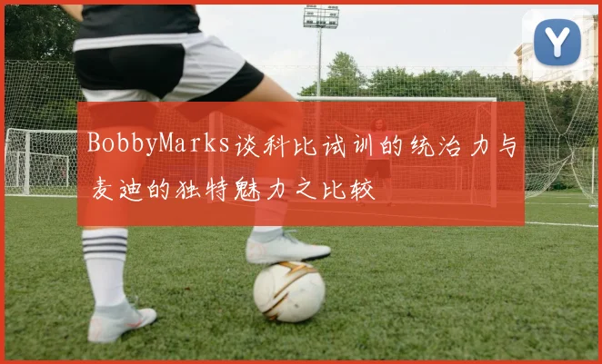 BobbyMarks谈科比试训的统治力与麦迪的独特魅力之比较