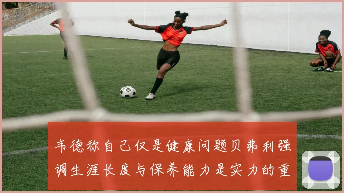 韦德称自己仅是健康问题贝弗利强调生涯长度与保养能力是实力的重要组成部分
