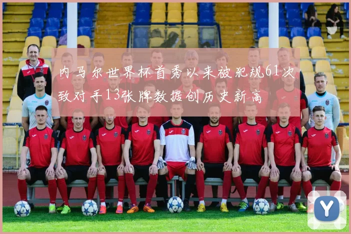 内马尔世界杯首秀以来被犯规61次致对手13张牌数据创历史新高