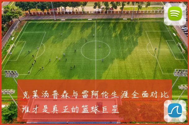 克莱汤普森与雷阿伦生涯全面对比谁才是真正的篮球巨星