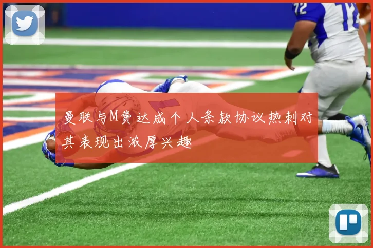 曼联与M费达成个人条款协议热刺对其表现出浓厚兴趣