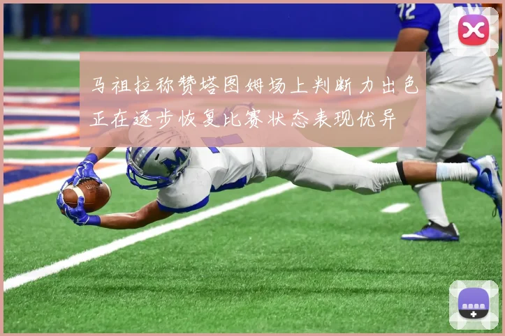 马祖拉称赞塔图姆场上判断力出色正在逐步恢复比赛状态表现优异