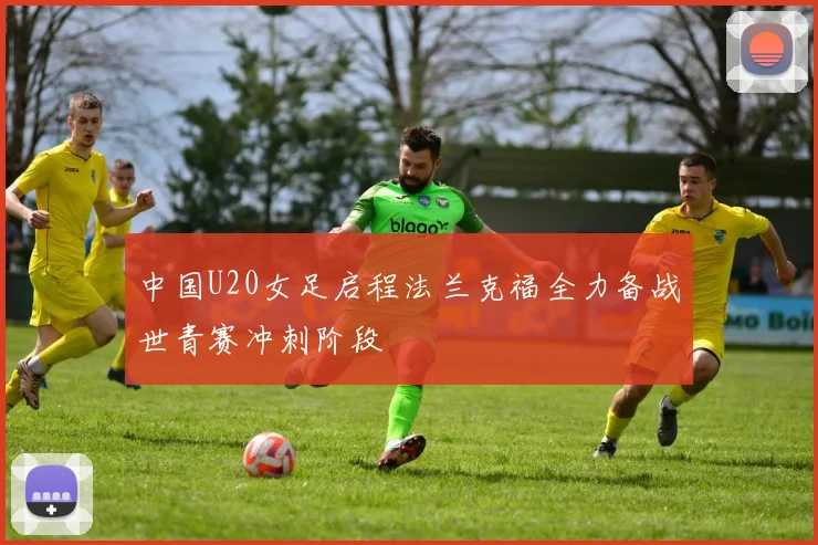 中国U20女足启程法兰克福全力备战世青赛冲刺阶段