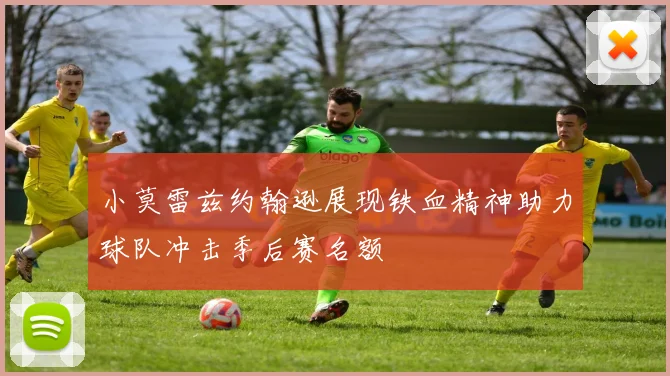 小莫雷兹约翰逊展现铁血精神助力球队冲击季后赛名额