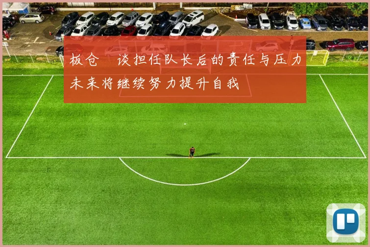 板仓滉谈担任队长后的责任与压力未来将继续努力提升自我