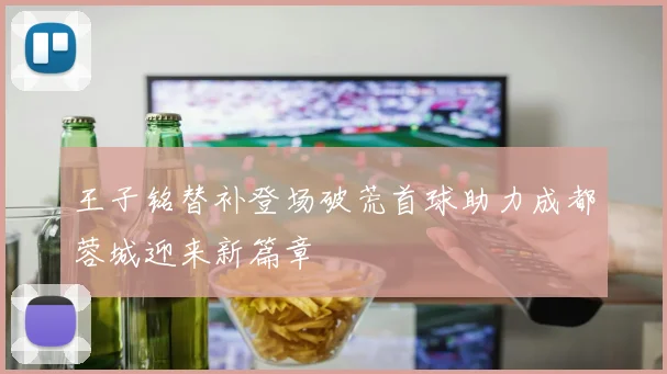 王子铭替补登场破荒首球助力成都蓉城迎来新篇章